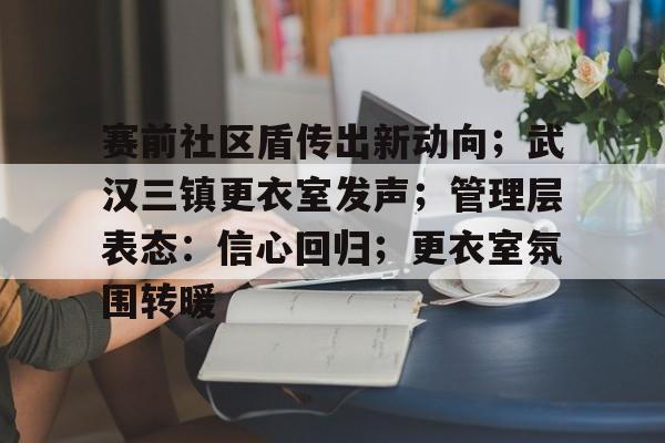 休闲益智-赛前社区盾传出新动向；武汉三镇更衣室发声；管理层表态：信心回归；更衣室氛围转暖的简单介绍-休闲益智